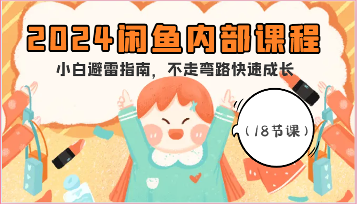 2024闲鱼内部课程，小白避雷指南，不走弯路快速成长（18节课）-立刻分享网创平台