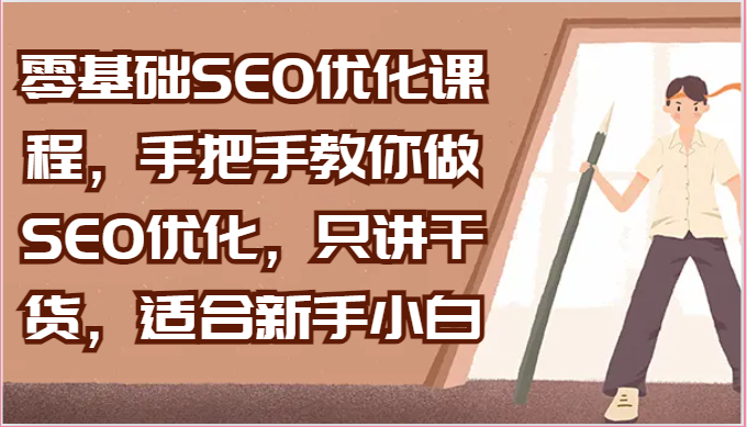 零基础SEO优化课程，手把手教你做SEO优化，只讲干货，适合新手小白-立刻分享网创平台