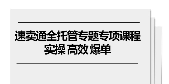 （10917期）速卖通 全托管专题专项课程，实操 高效 爆单（11节课）-立刻分享网创平台