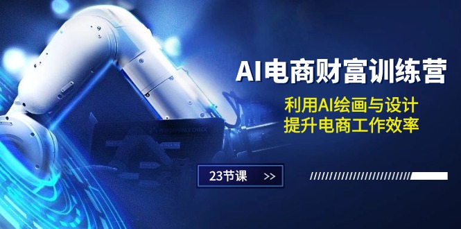 （10924期）AI电商-财富训练营：利用AI绘画与设计，提升电商工作效率（23节课）-立刻分享网创平台