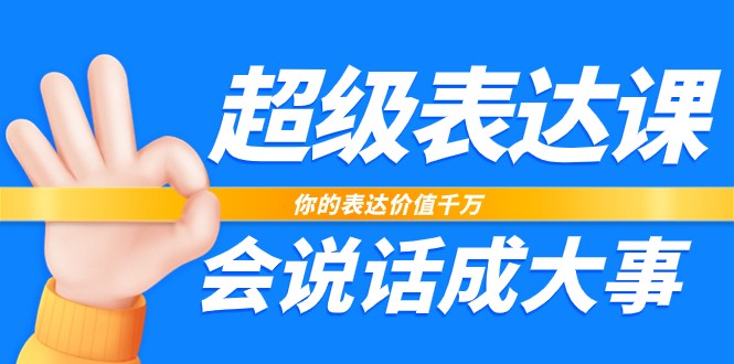 超级表达课，你的表达价值千万，会说话成大事（37节完整版）-立刻分享网创平台