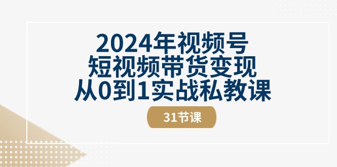 （10931期）2024年视频号短视频带货变现从0到1实战私教课（31节视频课）-立刻分享网创平台