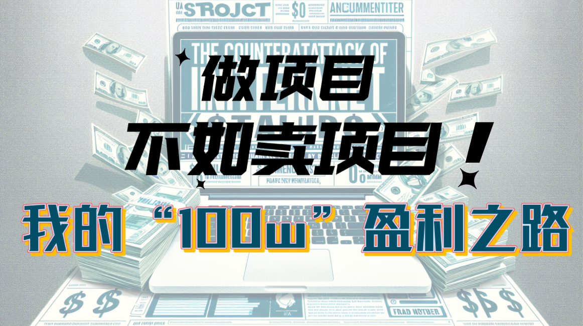 （10930期）为什么做项目不如卖项目？我的100W+盈利之路-立刻分享网创平台