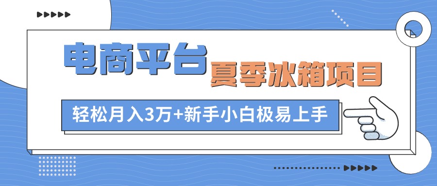 （10934期）电商平台夏季冰箱项目，轻松月入3万+，新手小白极易上手-立刻分享网创平台