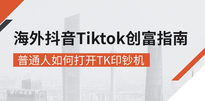 （10936期）海外抖音-Tiktok 创富指南，普通人如何打开TK印钞机-立刻分享网创平台