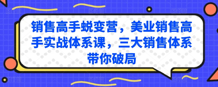 销售高手蜕变营，美业销售高手实战体系课，三大销售体系带你破局-立刻分享网创平台