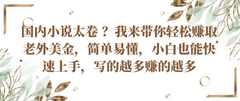 国内小说太卷 ?带你轻松赚取老外美金，简单易懂，小白也能快速上手，写的越多赚的越多-立刻分享网创平台