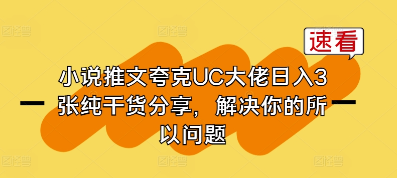 小说推文夸克UC大佬日入3张纯干货分享，解决你的所以问题-立刻分享网创平台
