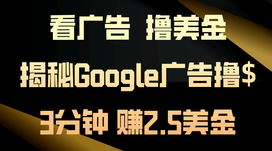 （10912期）看广告，撸美金！3分钟赚2.5美金！日入200美金不是梦！揭秘Google广告…-立刻分享网创平台