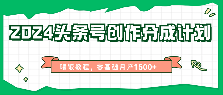 2024头条号创作分成计划、喂饭教程，零基础月产1500+-立刻分享网创平台
