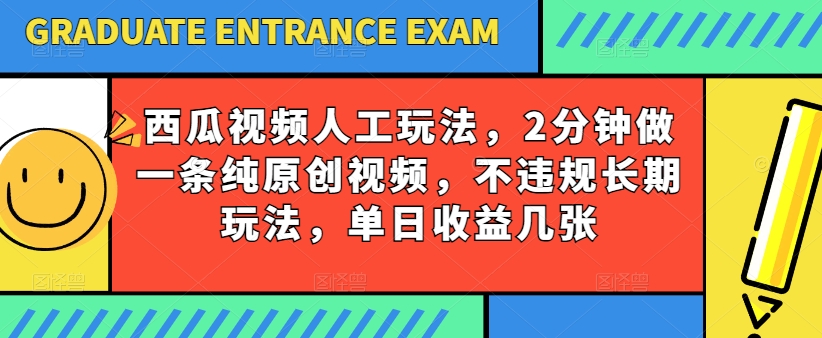 西瓜视频写字玩法，2分钟做一条纯原创视频，不违规长期玩法，单日收益几张-立刻分享网创平台