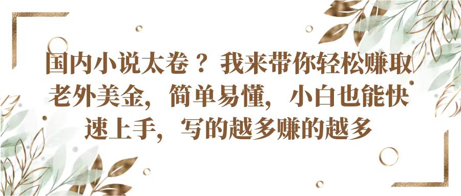 国内小说太卷？带你轻松赚取老外美金，简单易懂小白也能快速上手，写的越多赚的越多-立刻分享网创平台
