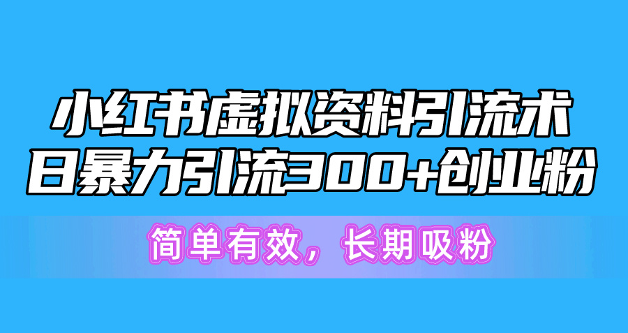 （10941期）小红书虚拟资料引流术，日暴力引流300+创业粉，简单有效，长期吸粉-立刻分享网创平台