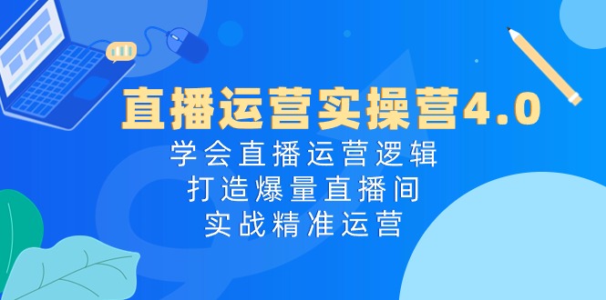 （10950期）直播运营实操营4.0：学会直播运营逻辑，打造爆量直播间，实战精准运营-立刻分享网创平台