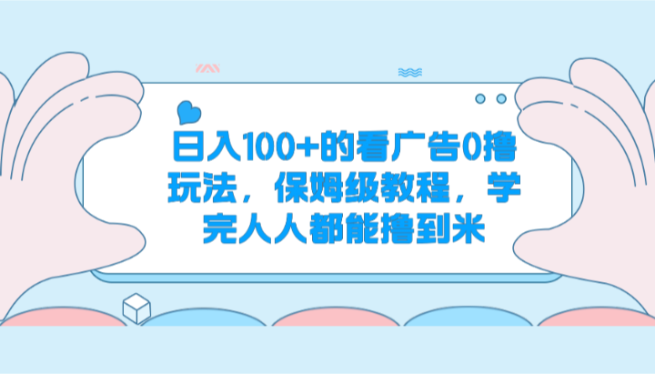 日入100+的看广告0撸玩法，保姆级教程，学完人人都能撸到米-立刻分享网创平台