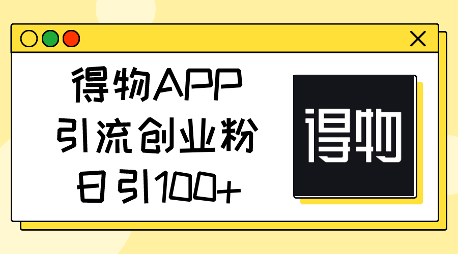 （11027期）得物APP引流创业粉，日引100+-立刻分享网创平台