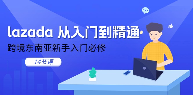 （11024期）lazada 从入门到精通，跨境东南亚新手入门必修（14节课）-立刻分享网创平台
