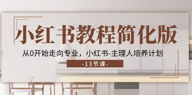 （11023期）小红书教程简化版，从0开始走向专业，小红书-主理人培养计划 (13节)-立刻分享网创平台
