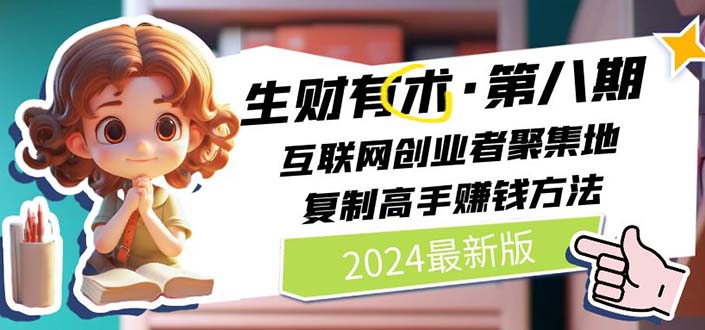（11017期）2024生财有术·第八期 互联网创业者聚集地，复制高手赚钱方法 (6月更新)-立刻分享网创平台