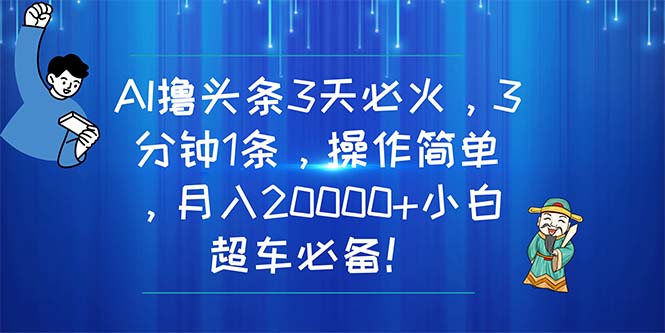 （11033期）AI撸头条3天必火，3分钟1条，操作简单，月入20000+小白超车必备！-立刻分享网创平台