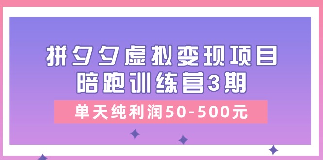 黄岛主《拼夕夕虚拟变现项目陪跑训练营3期》单天纯利润50-500元-立刻分享网创平台