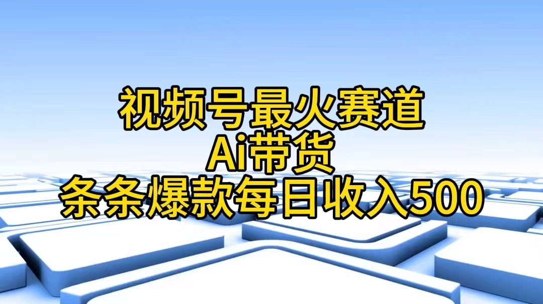 （11038期）视频号最火赛道——Ai带货条条爆款每日收入500-立刻分享网创平台