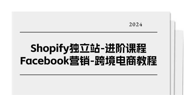 （11043期）Shopify独立站-进阶课程-Facebook营销-跨境电商教程（25节）-立刻分享网创平台