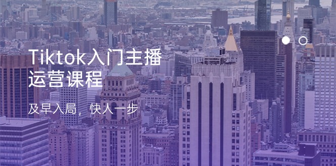 （11045期）Tiktok入门主播运营课程，及早入局，快人一步（11节）-立刻分享网创平台