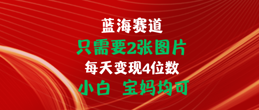 （11047期）只需要2张图片 每天变现4位数 小白 宝妈均可-立刻分享网创平台