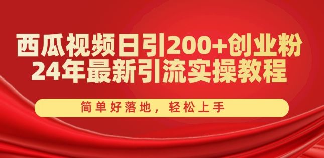 西瓜视频日引200+创业粉，24年最新引流实操教程，简单好落地，轻松上手【揭秘】-立刻分享网创平台