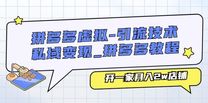 （11054期）拼多多虚拟-引流技术与私域变现_拼多多教程：开一家月入2w店铺-立刻分享网创平台