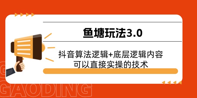 （11055期）鱼塘玩法3.0：抖音算法逻辑+底层逻辑内容，可以直接实操的技术-立刻分享网创平台