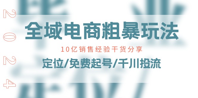 （11057期）全域电商-粗暴玩法课：10亿销售经验干货分享！定位/免费起号/千川投流-立刻分享网创平台
