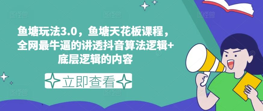 鱼塘玩法3.0，鱼塘天花板课程，全网最牛逼的讲透抖音算法逻辑+底层逻辑的内容-立刻分享网创平台