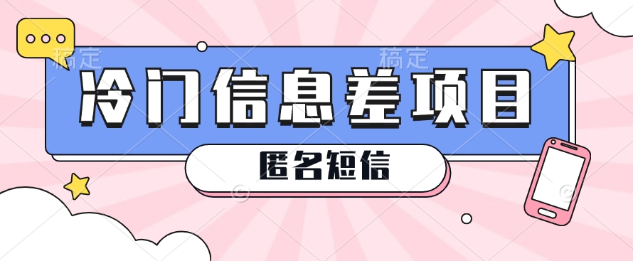 利用信息差操作的冷门赚钱项目，揭秘“匿名短信”日赚几十几百的玩法-立刻分享网创平台