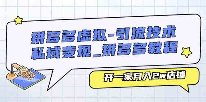 拼多多虚拟引流技术与私域变现-拼多多教程：开一家月入2w店铺-立刻分享网创平台