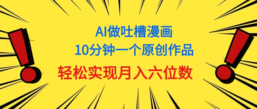 （11065期）用AI做中式吐槽漫画，10分钟一个原创作品，轻松实现月入6位数-立刻分享网创平台