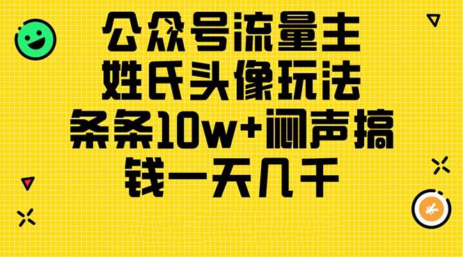 （11067期）公众号流量主，姓氏头像玩法，条条10w+闷声搞钱一天几千，详细教程-立刻分享网创平台