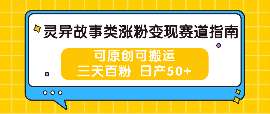灵异故事类涨粉变现赛道指南，可原创可搬运，三天百粉 日产50+-立刻分享网创平台