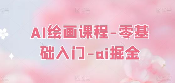 AI绘画课程-零基础入门-ai掘金-立刻分享网创平台