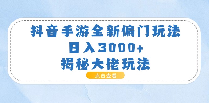 （11075期）抖音手游全新偏门玩法，日入3000+，揭秘大佬玩法-立刻分享网创平台