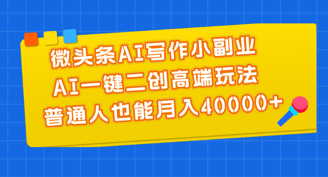 （11076期）微头条AI写作小副业，AI一键二创高端玩法 普通人也能月入40000+-立刻分享网创平台