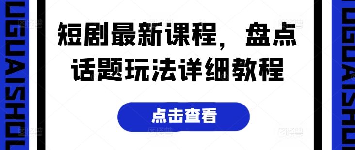 短剧最新课程，盘点话题玩法详细教程-立刻分享网创平台