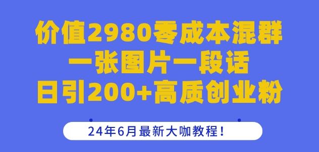 价值2980零成本混群一张图片一段话日引200+高质创业粉，24年6月最新大咖教程【揭秘】-立刻分享网创平台
