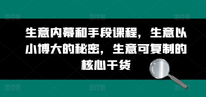 生意内幕和手段课程，生意以小博大的秘密，生意可复制的核心干货-立刻分享网创平台