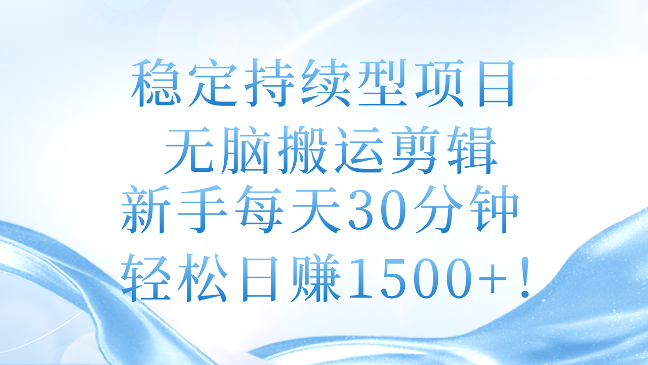 （11094期）稳定持续型项目，无脑搬运剪辑，新手每天30分钟，轻松日赚1500+！-立刻分享网创平台