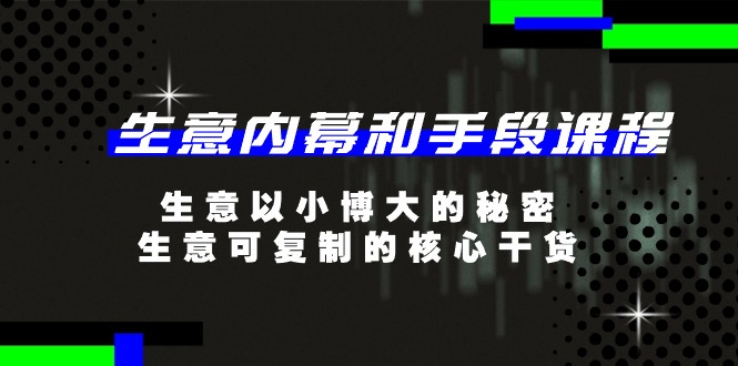 生意内幕和手段课程，生意以小博大的秘密，生意可复制的核心干货（20节）-立刻分享网创平台