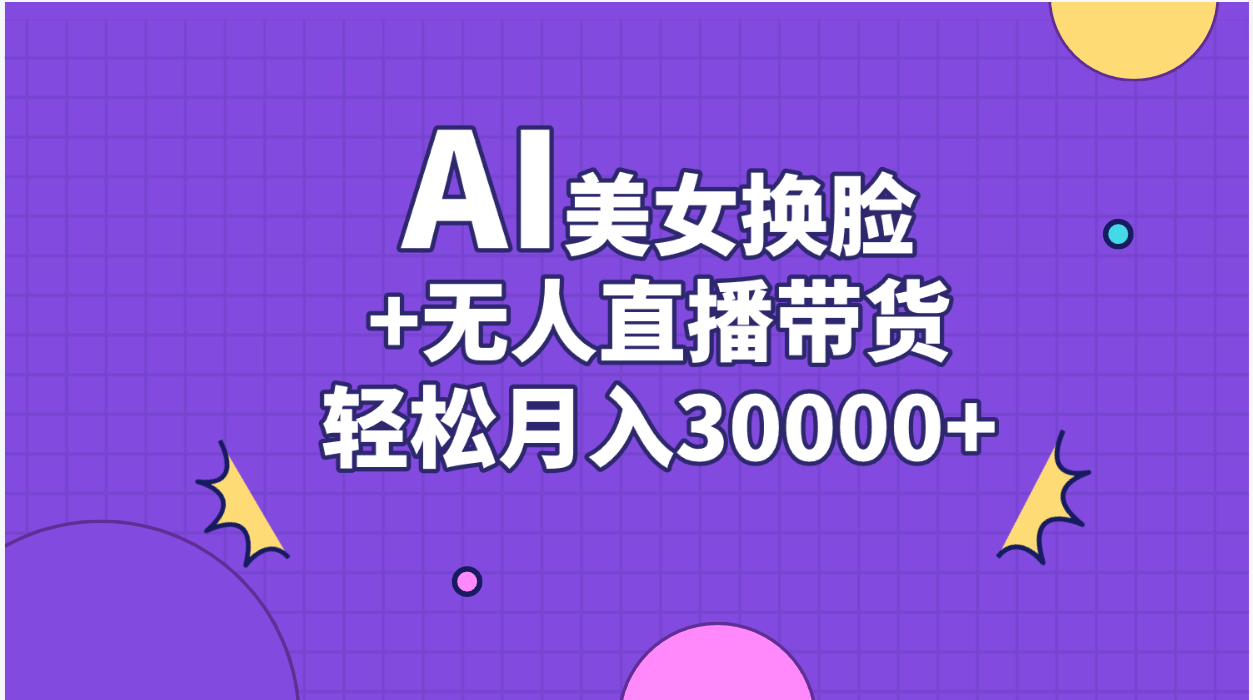 （11098期）AI美女换脸视频结合无人直播带货，随便月入30000+-立刻分享网创平台
