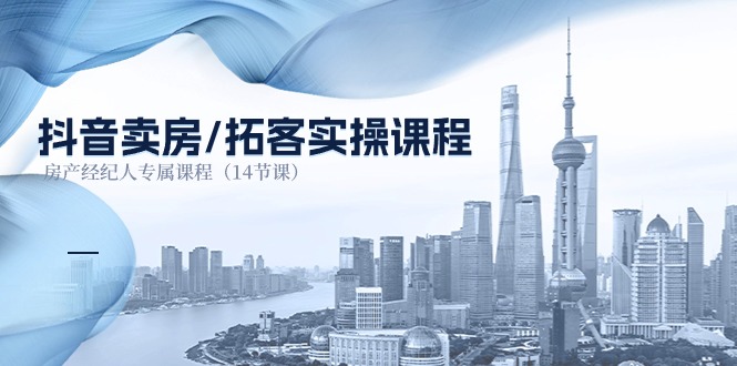 抖音卖房拓客实操课程，房产经纪人专属课程（14节课）-立刻分享网创平台
