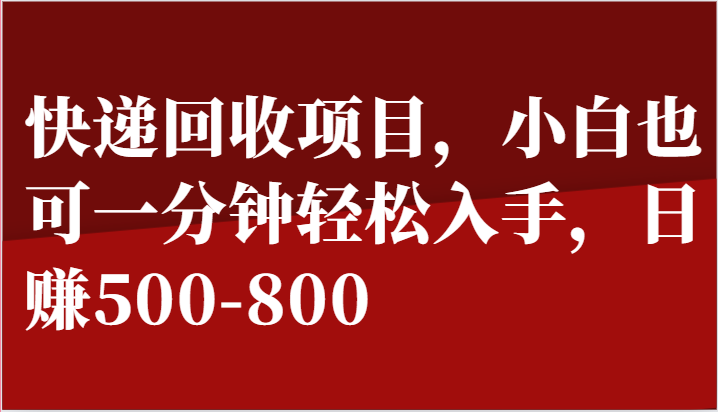 快递回收项目，小白也可一分钟轻松入手，日赚500-800-立刻分享网创平台